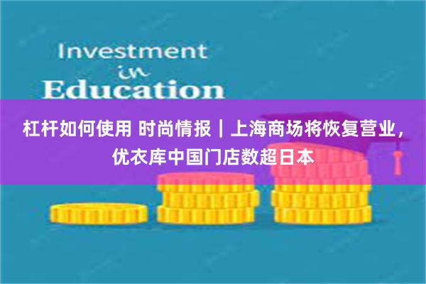 杠杆如何使用 时尚情报｜上海商场将恢复营业，优衣库中国门店数超日本