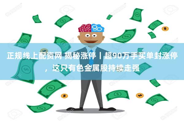 正规线上配资网 揭秘涨停丨超90万手买单封涨停，这只有色金属股持续走强