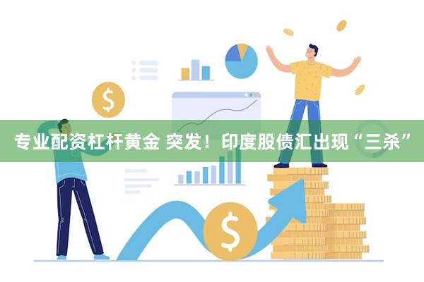 专业配资杠杆黄金 突发！印度股债汇出现“三杀”