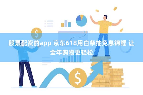 股票配资的app 京东618用白条抽免息锦鲤 让全年购物更轻松