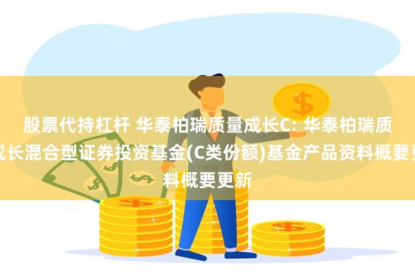 股票代持杠杆 华泰柏瑞质量成长C: 华泰柏瑞质量成长混合型证券投资基金(C类份额)基金产品资料概要更新