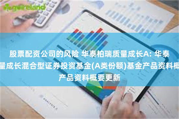 股票配资公司的风险 华泰柏瑞质量成长A: 华泰柏瑞质量成长混合型证券投资基金(A类份额)基金产品资料概要更新