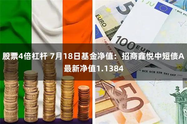 股票4倍杠杆 7月18日基金净值：招商鑫悦中短债A最新净值1.1384