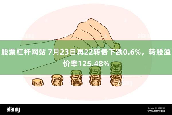 股票杠杆网站 7月23日再22转债下跌0.6%，转股溢价率125.48%