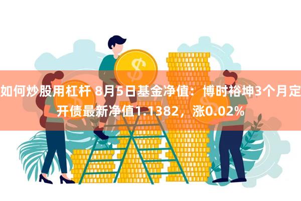 如何炒股用杠杆 8月5日基金净值：博时裕坤3个月定开债最新净值1.1382，涨0.02%