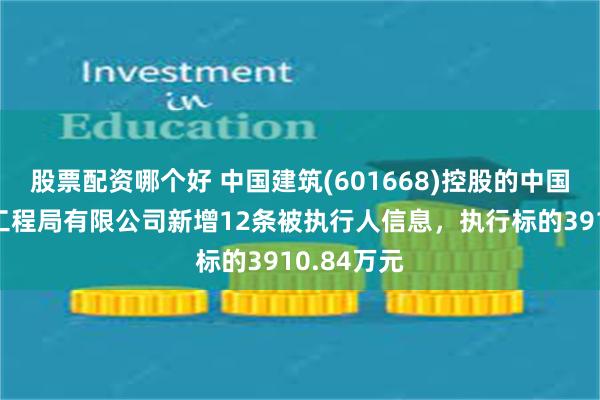 股票配资哪个好 中国建筑(601668)控股的中国建筑第七工程局有限公司新增12条被执行人信息，执行标的3910.84万元