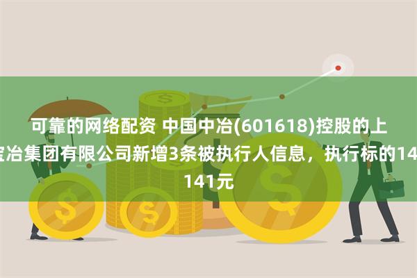 可靠的网络配资 中国中冶(601618)控股的上海宝冶集团有限公司新增3条被执行人信息，执行标的141元