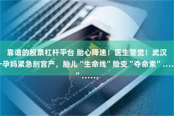 靠谱的股票杠杆平台 胎心降速！医生警觉！武汉一孕妈紧急剖宫产，胎儿“生命线”险变“夺命索”……