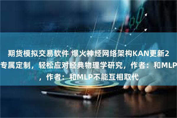 期货模拟交易软件 爆火神经网络架构KAN更新2.0！研究者可专属定制，轻松应对经典物理学研究，作者：和MLP不能互相取代