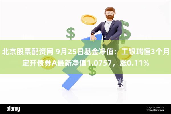 北京股票配资网 9月25日基金净值：工银瑞恒3个月定开债券A最新净值1.0757，涨0.11%