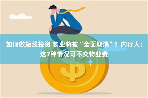 如何做短线投资 物业将被“全面取消”？内行人：这7种情况可不交物业费