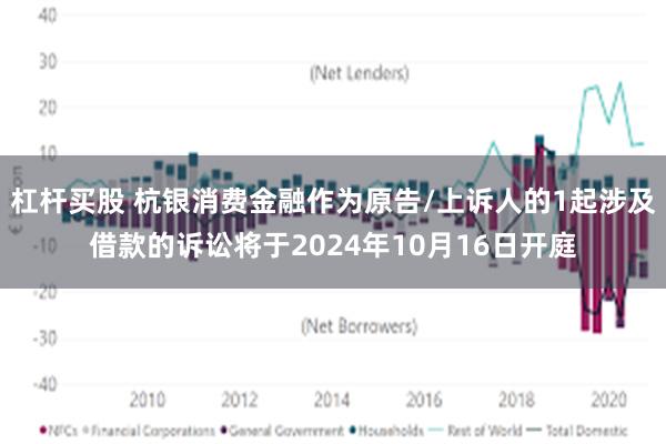 杠杆买股 杭银消费金融作为原告/上诉人的1起涉及借款的诉讼将于2024年10月16日开庭