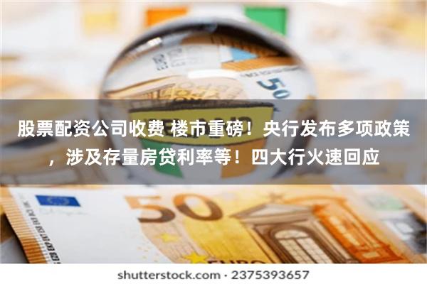 股票配资公司收费 楼市重磅！央行发布多项政策，涉及存量房贷利率等！四大行火速回应