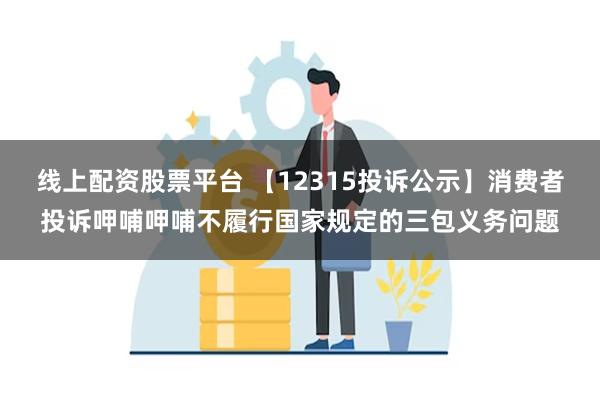 线上配资股票平台 【12315投诉公示】消费者投诉呷哺呷哺不履行国家规定的三包义务问题