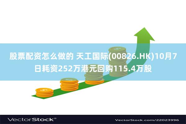 股票配资怎么做的 天工国际(00826.HK)10月7日耗资252万港元回购115.4万股