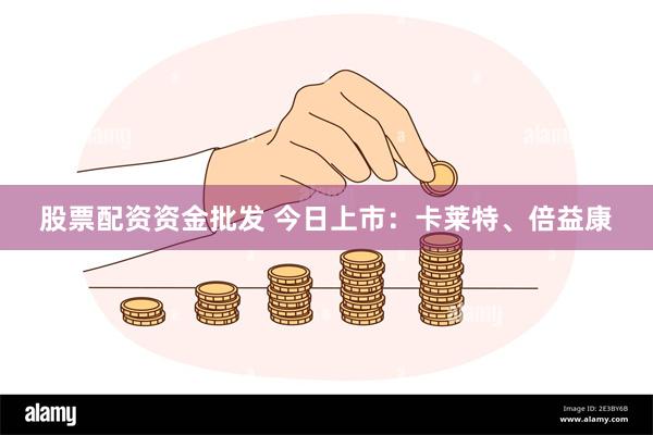 股票配资资金批发 今日上市：卡莱特、倍益康