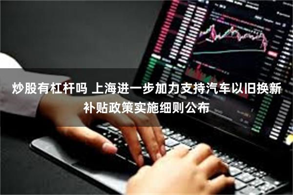 炒股有杠杆吗 上海进一步加力支持汽车以旧换新补贴政策实施细则公布