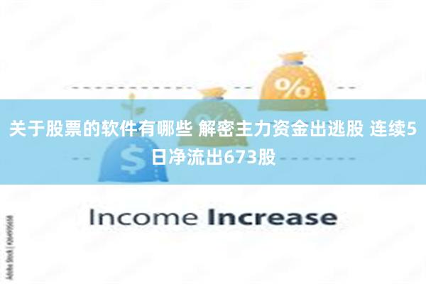 关于股票的软件有哪些 解密主力资金出逃股 连续5日净流出673股