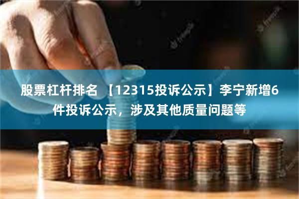 股票杠杆排名 【12315投诉公示】李宁新增6件投诉公示，涉及其他质量问题等