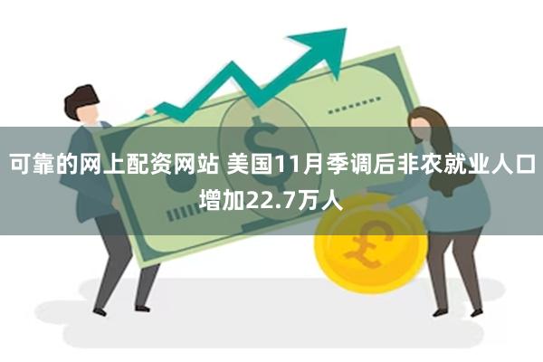 可靠的网上配资网站 美国11月季调后非农就业人口增加22.7万人