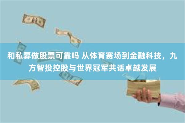 和私募做股票可靠吗 从体育赛场到金融科技，九方智投控股与世界冠军共话卓越发展