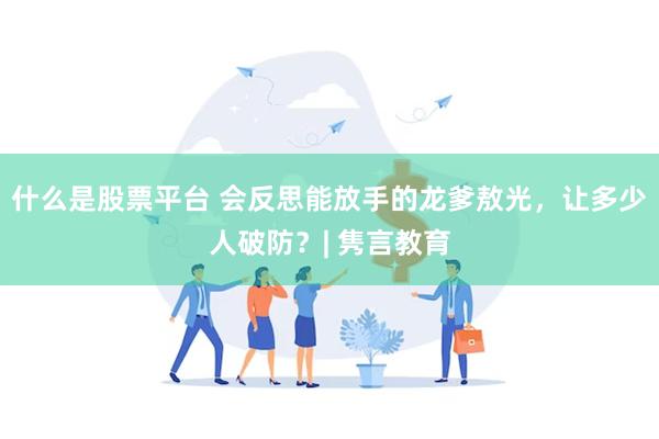 什么是股票平台 会反思能放手的龙爹敖光，让多少人破防？| 隽言教育