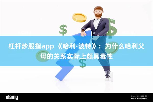 杠杆炒股指app 《哈利·波特》：为什么哈利父母的关系实际上颇具毒性