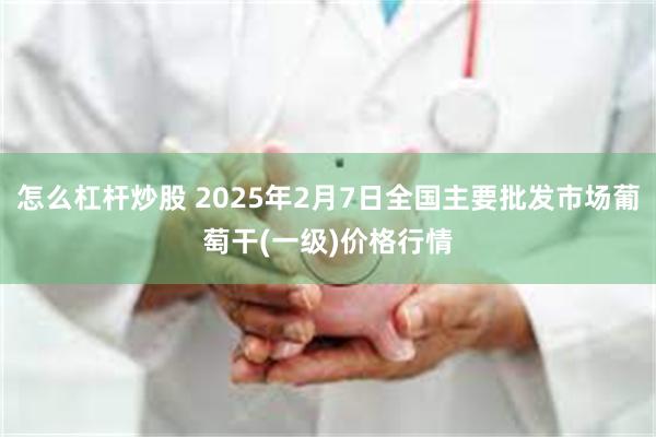 怎么杠杆炒股 2025年2月7日全国主要批发市场葡萄干(一级)价格行情