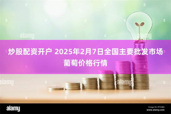 炒股配资开户 2025年2月7日全国主要批发市场葡萄价格行情